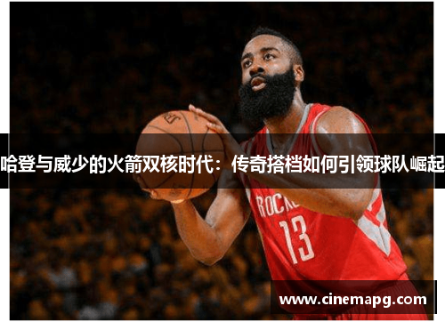 哈登与威少的火箭双核时代：传奇搭档如何引领球队崛起