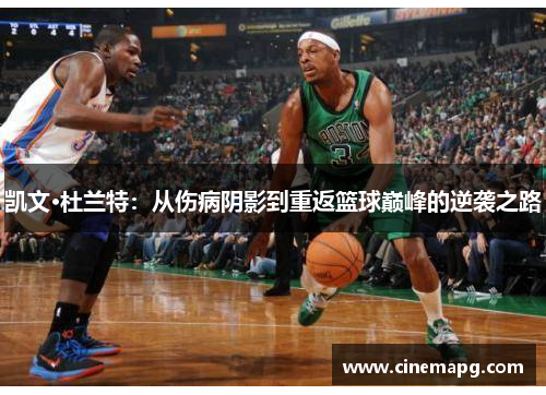 凯文·杜兰特：从伤病阴影到重返篮球巅峰的逆袭之路