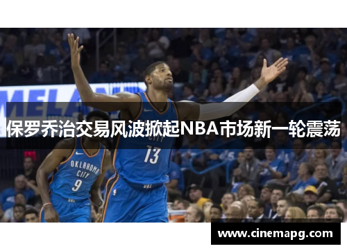 保罗乔治交易风波掀起NBA市场新一轮震荡 保罗乔治交易风波掀起NBA市场新一轮震荡