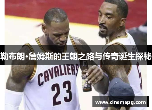 勒布朗·詹姆斯的王朝之路与传奇诞生探秘