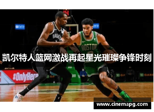 凯尔特人篮网激战再起星光璀璨争锋时刻 凯尔特人篮网激战再起星光璀璨争锋时刻