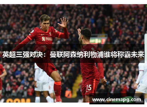 英超三强对决：曼联阿森纳利物浦谁将称霸未来