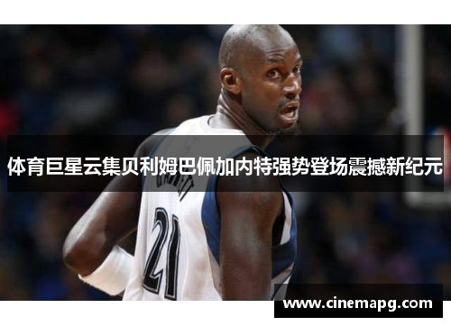 体育巨星云集贝利姆巴佩加内特强势登场震撼新纪元