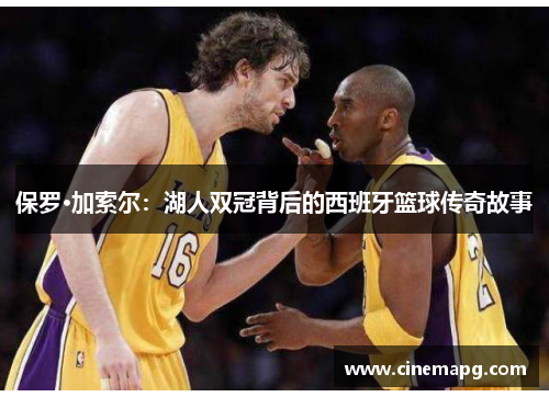 保罗·加索尔:湖人双冠背后的西班牙篮球传奇故事 保罗·加索尔:湖人双冠背后的西班牙篮球传奇故事