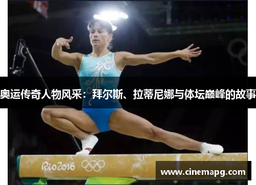 奥运传奇人物风采：拜尔斯、拉蒂尼娜与体坛巅峰的故事