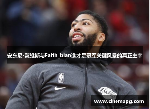 安东尼·戴维斯与Faith_bian谁才是冠军关键风暴的真正主宰