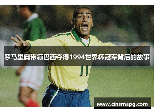 罗马里奥带领巴西夺得1994世界杯冠军背后的故事 罗马里奥带领巴西夺得1994世界杯冠军背后的故事
