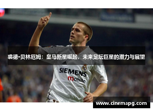 裘德·贝林厄姆：皇马新星崛起，未来足坛巨星的潜力与展望