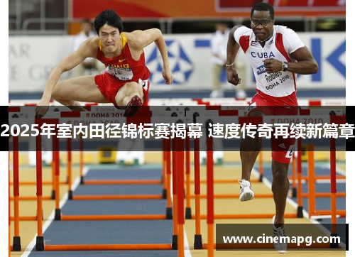 2025年室内田径锦标赛揭幕 速度传奇再续新篇章