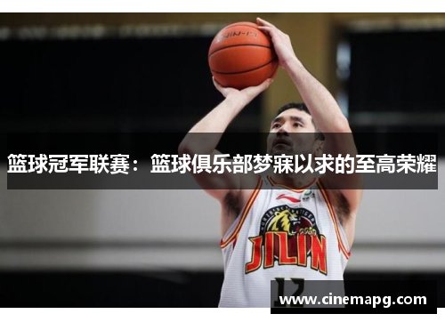 篮球冠军联赛：篮球俱乐部梦寐以求的至高荣耀