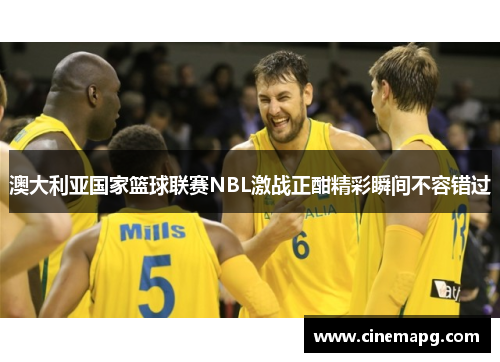 澳大利亚国家篮球联赛NBL激战正酣精彩瞬间不容错过