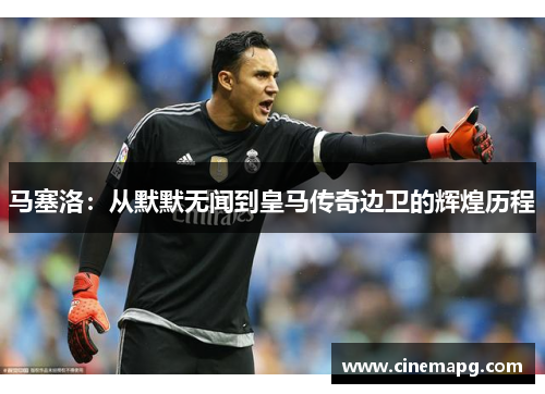马塞洛：从默默无闻到皇马传奇边卫的辉煌历程