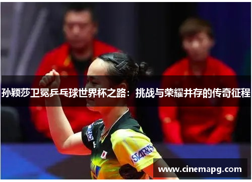孙颖莎卫冕乒乓球世界杯之路:挑战与荣耀并存的传奇征程 孙颖莎卫冕乒乓球世界杯之路:挑战与荣耀并存的传奇征程