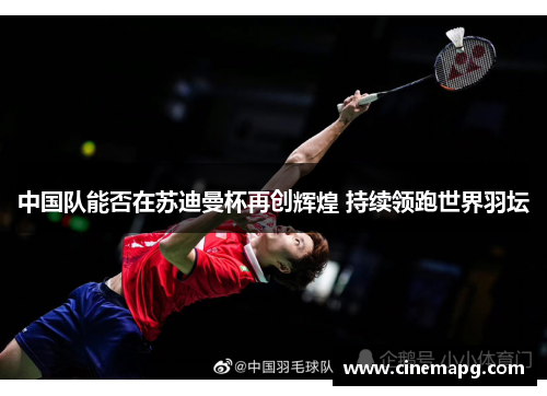 中国队能否在苏迪曼杯再创辉煌 持续领跑世界羽坛
