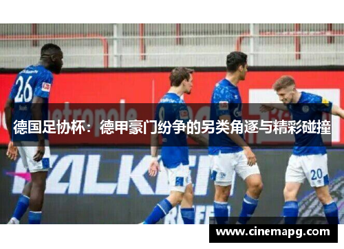 德国足协杯：德甲豪门纷争的另类角逐与精彩碰撞