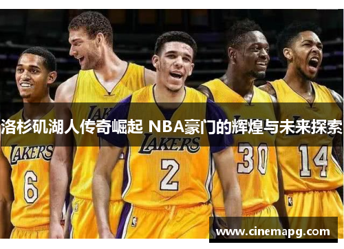 洛杉矶湖人传奇崛起 NBA豪门的辉煌与未来探索 洛杉矶湖人传奇崛起 NBA豪门的辉煌与未来探索