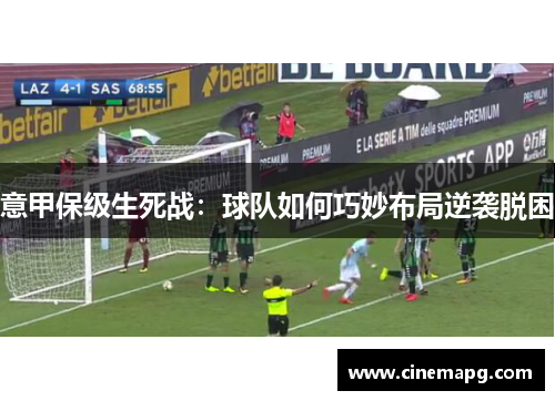 意甲保级生死战：球队如何巧妙布局逆袭脱困