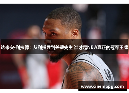 达米安·利拉德：从利指导到关键先生 谁才是NBA真正的冠军王牌