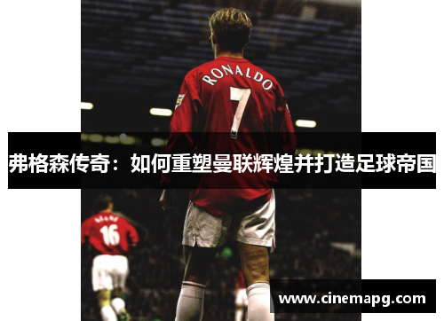 弗格森传奇：如何重塑曼联辉煌并打造足球帝国