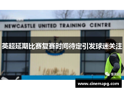 英超延期比赛复赛时间待定引发球迷关注 英超延期比赛复赛时间待定引发球迷关注