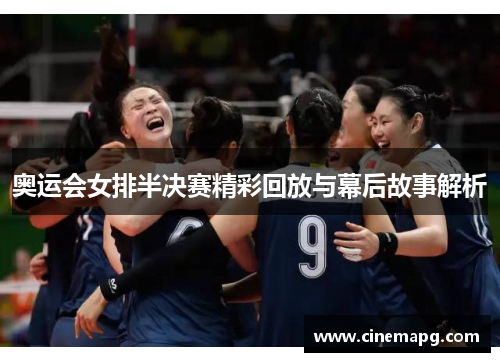 奥运会女排半决赛精彩回放与幕后故事解析 奥运会女排半决赛精彩回放与幕后故事解析