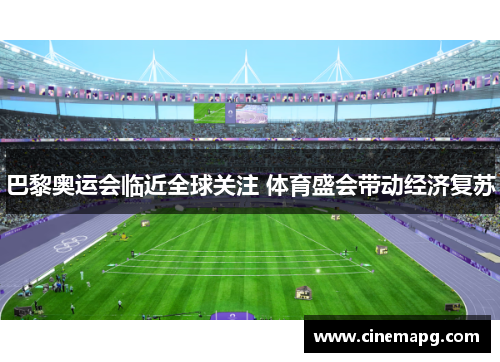 巴黎奥运会临近全球关注 体育盛会带动经济复苏 巴黎奥运会临近全球关注 体育盛会带动经济复苏