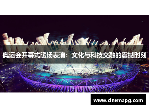 奥运会开幕式暖场表演：文化与科技交融的震撼时刻