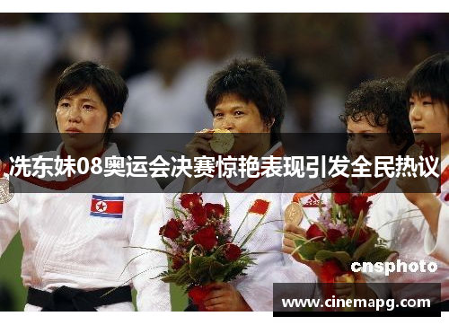 冼东妹08奥运会决赛惊艳表现引发全民热议