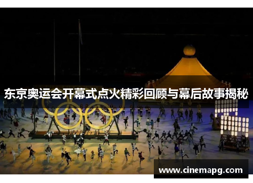 东京奥运会开幕式点火精彩回顾与幕后故事揭秘