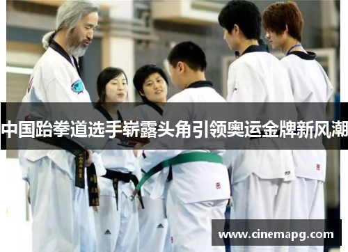 中国跆拳道选手崭露头角引领奥运金牌新风潮