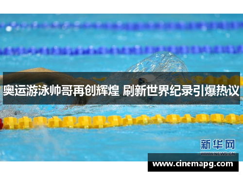 奥运游泳帅哥再创辉煌 刷新世界纪录引爆热议