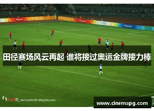田径赛场风云再起 谁将接过奥运金牌接力棒 田径赛场风云再起 谁将接过奥运金牌接力棒